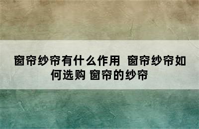 窗帘纱帘有什么作用  窗帘纱帘如何选购 窗帘的纱帘